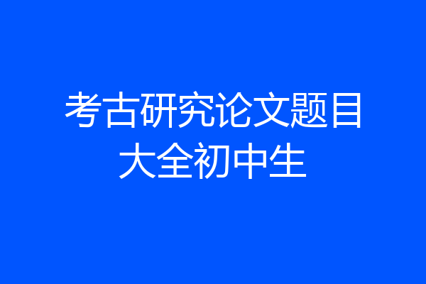 考古研究论文题目大全初中生