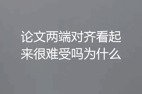 论文两端对齐看起来很难受吗为什么