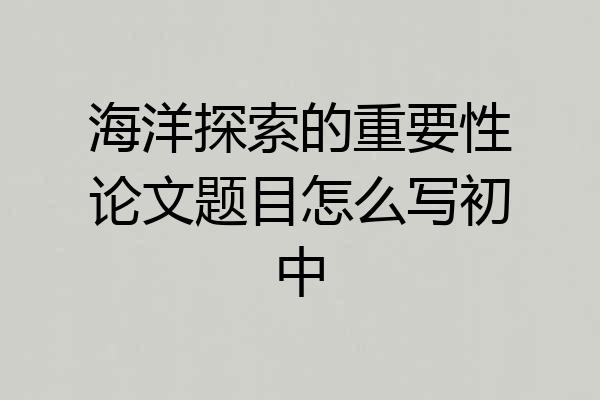 海洋探索的重要性论文题目怎么写初中