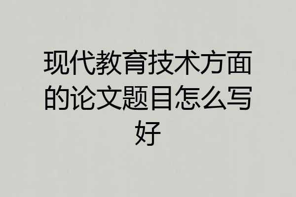 现代教育技术方面的论文题目怎么写好