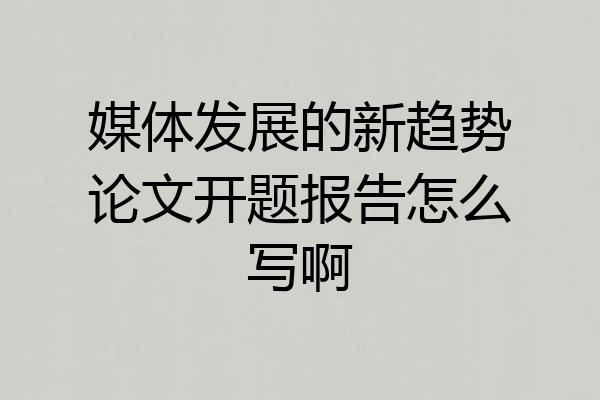 媒体发展的新趋势论文开题报告怎么写啊