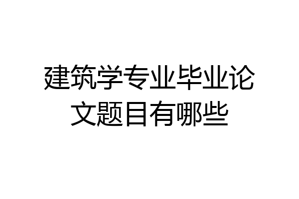 建筑学专业毕业论文题目有哪些
