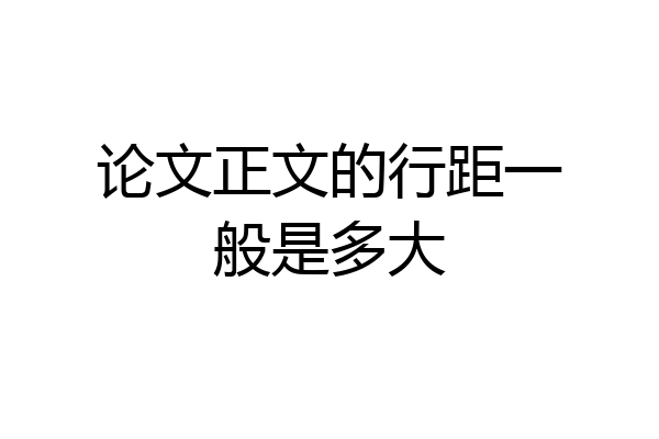 论文正文的行距一般是多大