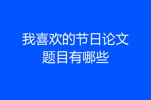 我喜欢的节日论文题目有哪些
