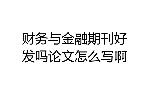 财务与金融期刊好发吗论文怎么写啊
