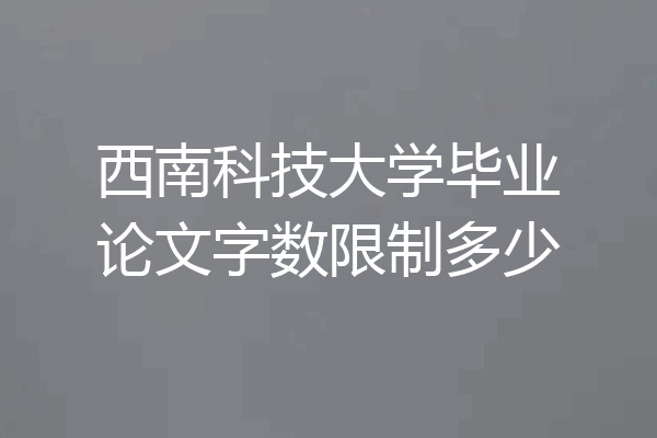 西南科技大学毕业论文字数限制多少