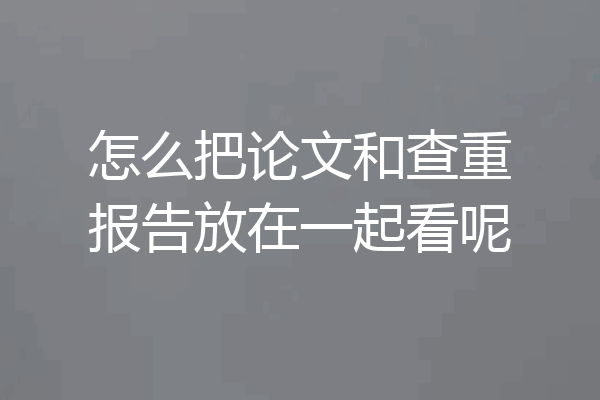 怎么把论文和查重报告放在一起看呢