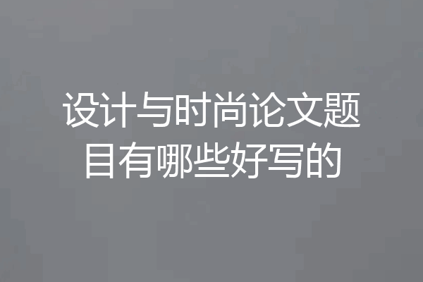 设计与时尚论文题目有哪些好写的