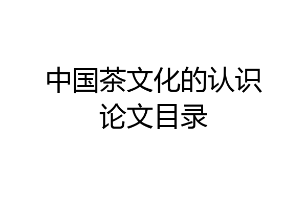 中国茶文化的认识论文目录