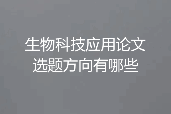 生物科技应用论文选题方向有哪些