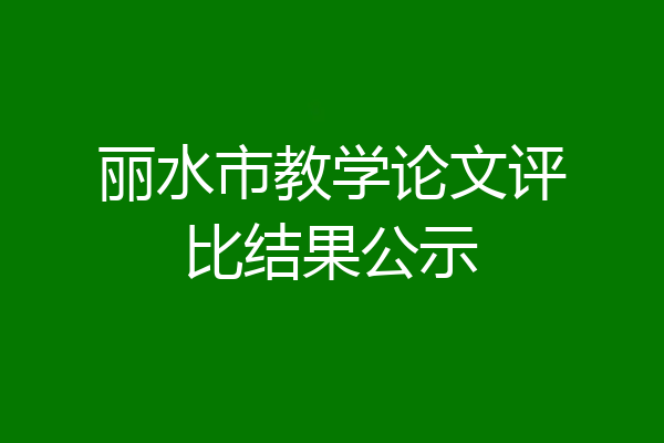 丽水市教学论文评比结果公示