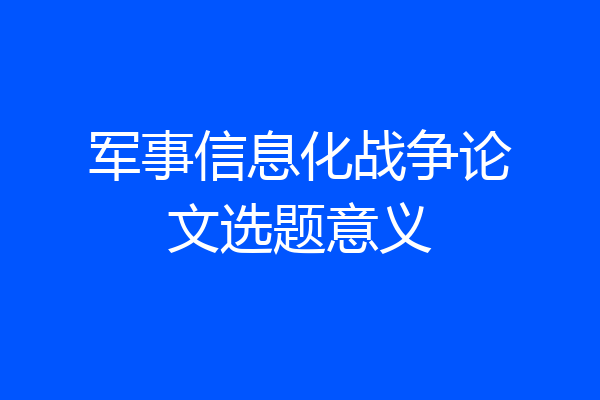 军事信息化战争论文选题意义