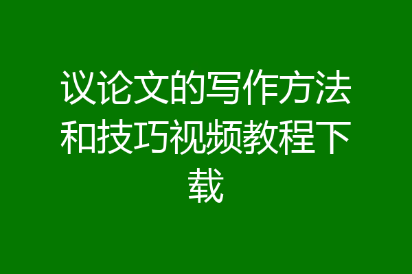 议论文的写作方法和技巧视频教程下载