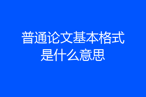普通论文基本格式是什么意思