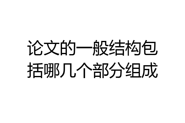 论文的一般结构包括哪几个部分组成