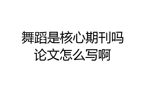 舞蹈是核心期刊吗论文怎么写啊