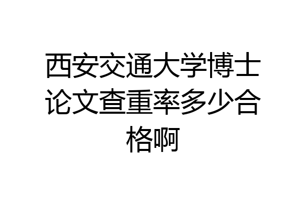 西安交通大学博士论文查重率多少合格啊