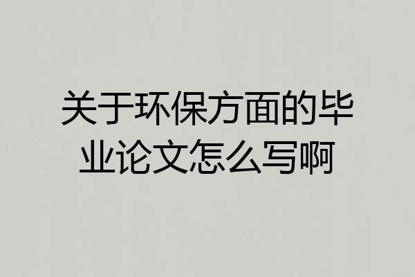 关于环保方面的毕业论文怎么写啊