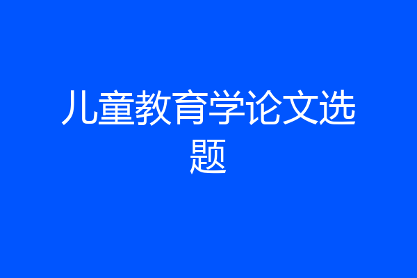 儿童教育学论文选题
