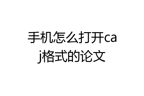 手机怎么打开caj格式的论文