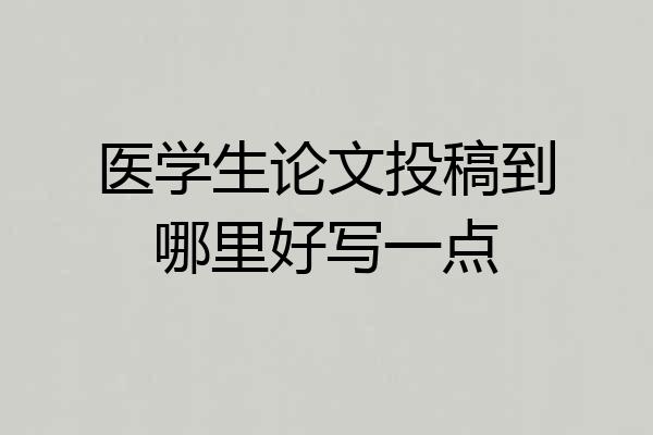 医学生论文投稿到哪里好写一点