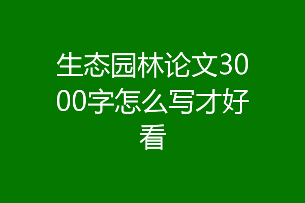 生态园林论文3000字怎么写才好看