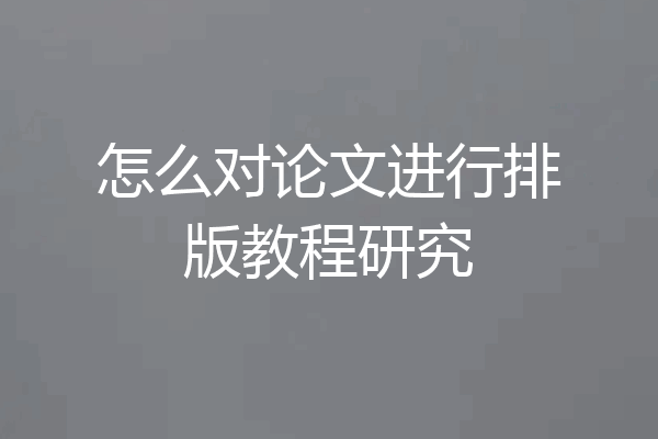 怎么对论文进行排版教程研究
