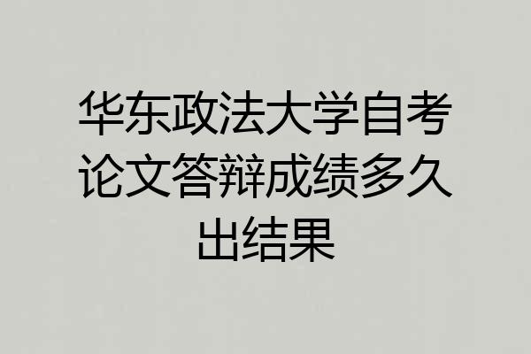 华东政法大学自考论文答辩成绩多久出结果