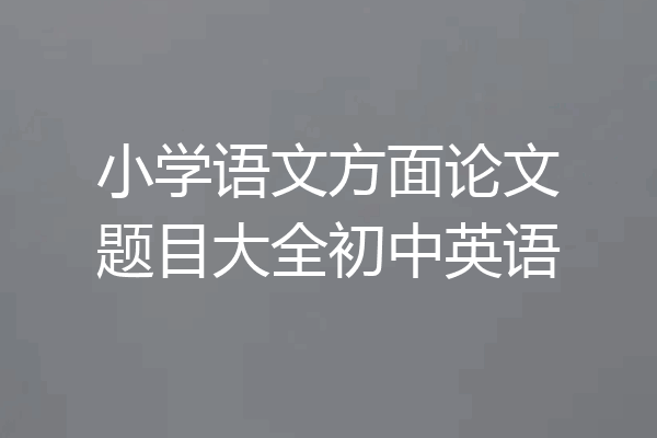 小学语文方面论文题目大全初中英语