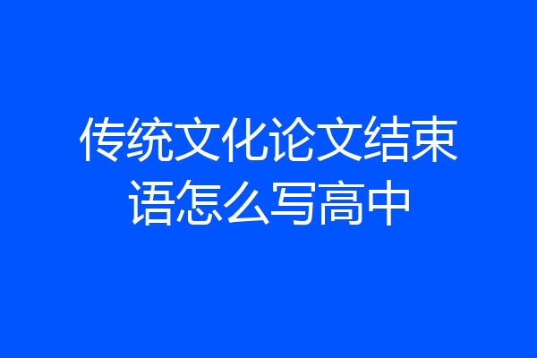 传统文化论文结束语怎么写高中