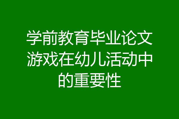 学前教育毕业论文游戏在幼儿活动中的重要性