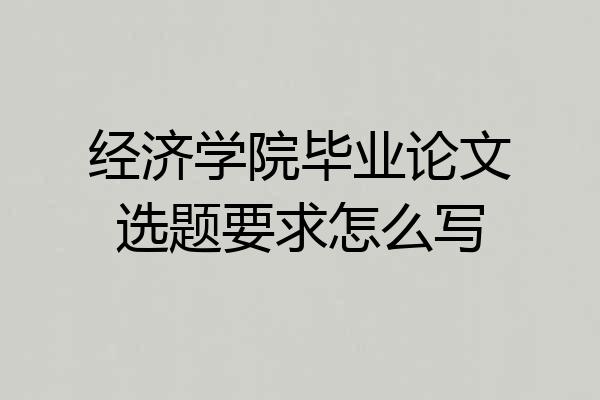 经济学院毕业论文选题要求怎么写