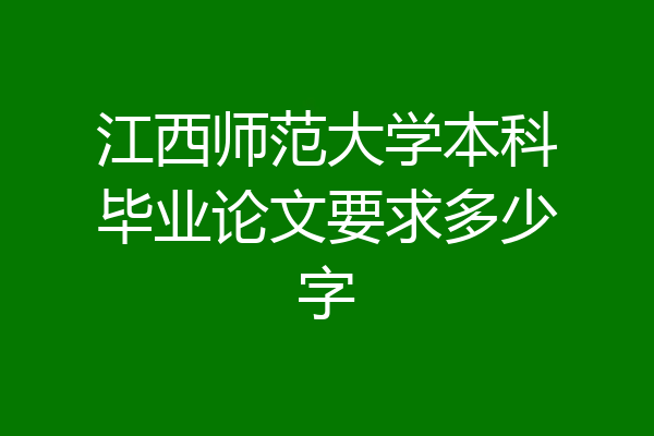 江西师范大学本科毕业论文要求多少字