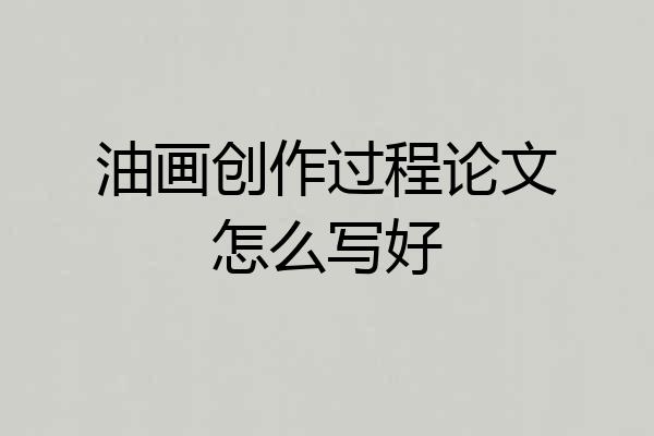 油画创作过程论文怎么写好