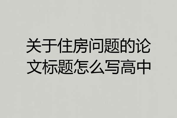 关于住房问题的论文标题怎么写高中