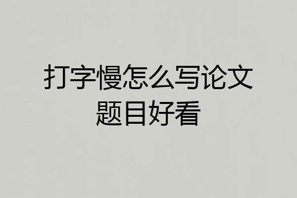 打字慢怎么写论文题目好看