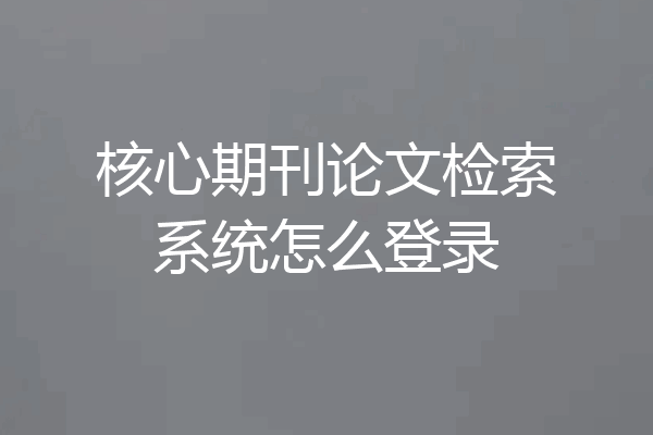 核心期刊论文检索系统怎么登录
