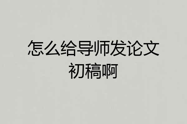 怎么给导师发论文初稿啊