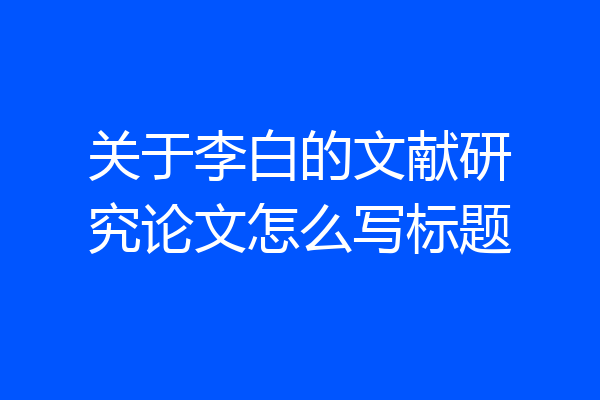 关于李白的文献研究论文怎么写标题