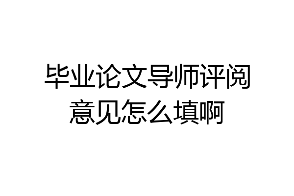 毕业论文导师评阅意见怎么填啊