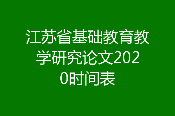 江苏省基础教育教学研究论文2020时间表
