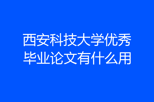 西安科技大学优秀毕业论文有什么用