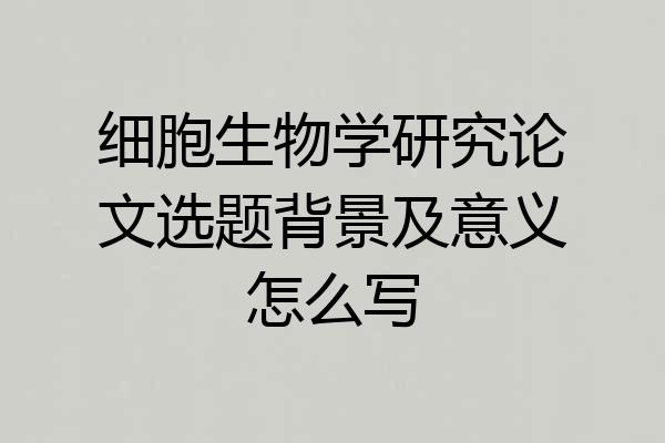 细胞生物学研究论文选题背景及意义怎么写
