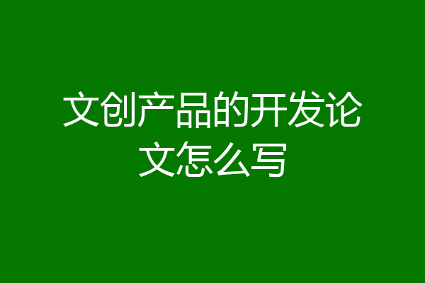 文创产品的开发论文怎么写