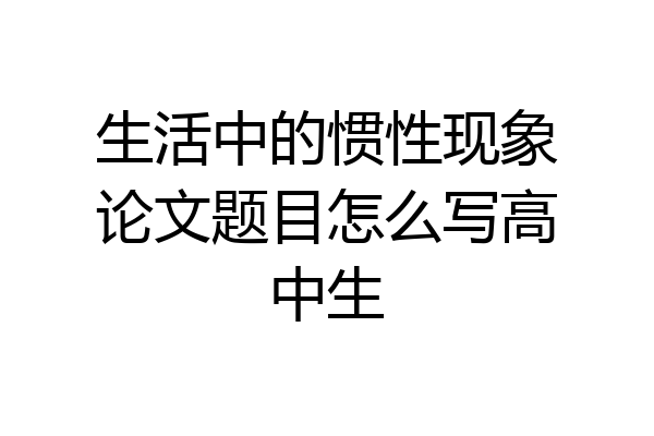 生活中的惯性现象论文题目怎么写高中生