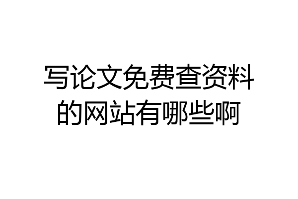 写论文免费查资料的网站有哪些啊