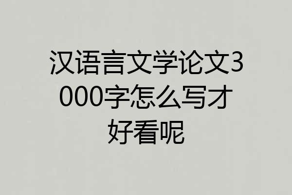 汉语言文学论文3000字怎么写才好看呢