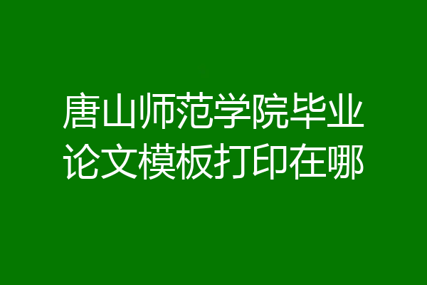 唐山师范学院毕业论文模板打印在哪