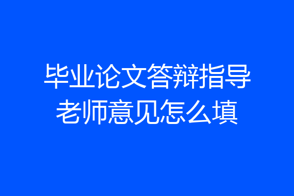 毕业论文答辩指导老师意见怎么填