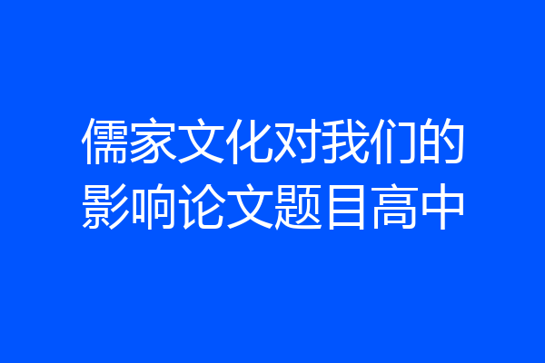 儒家文化对我们的影响论文题目高中